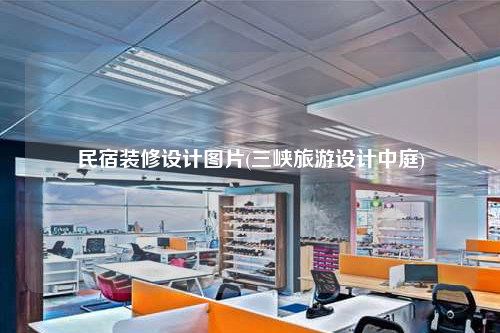 民宿装修设计图片(三峡旅游设计中庭)