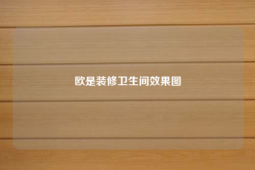 欧是装修卫生间效果图