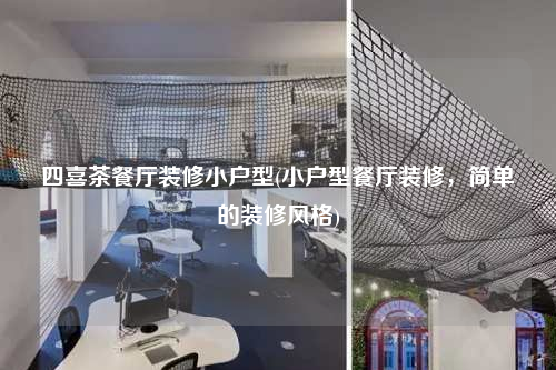 四喜茶餐厅装修小户型(小户型餐厅装修,简单的装修风格)
