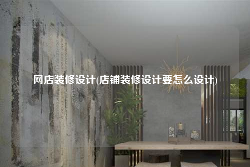 网店装修设计(店铺装修设计要怎么设计)