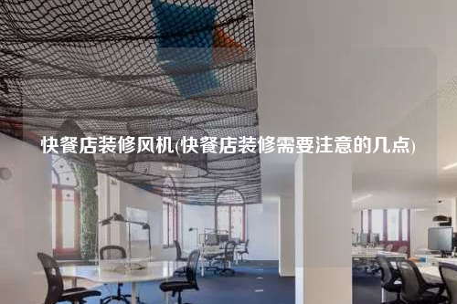 快餐店装修风机(快餐店装修需要注意的几点)