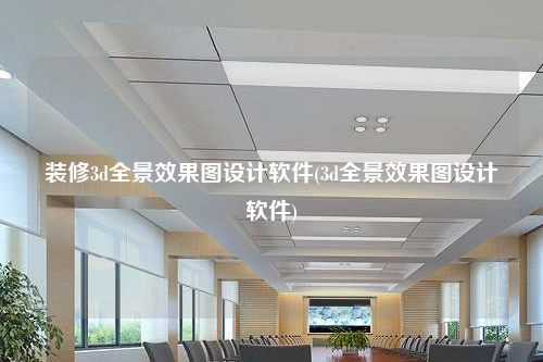 装修3d全景效果图设计软件(3d全景效果图设计软件)