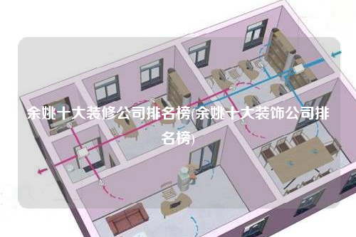 余姚十大装修公司排名榜(余姚十大装饰公司排名榜)