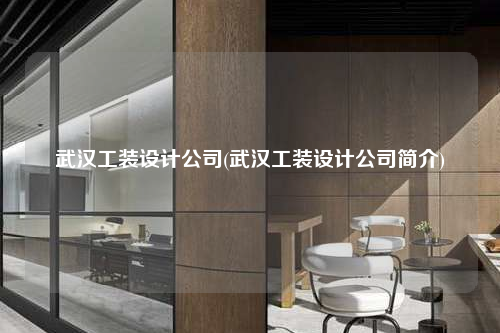 武汉工装设计公司(武汉工装设计公司简介)