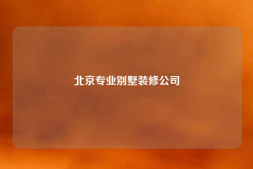 北京专业别墅装修公司
