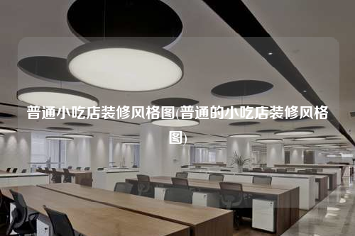 普通小吃店装修风格图(普通的小吃店装修风格图)