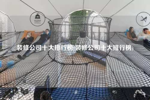 装修公司十大排行榜(装修公司十大排行榜)