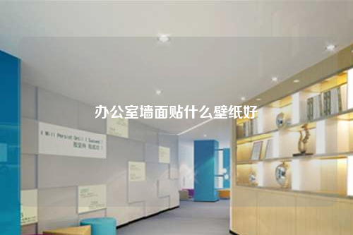 办公室墙面贴什么壁纸好