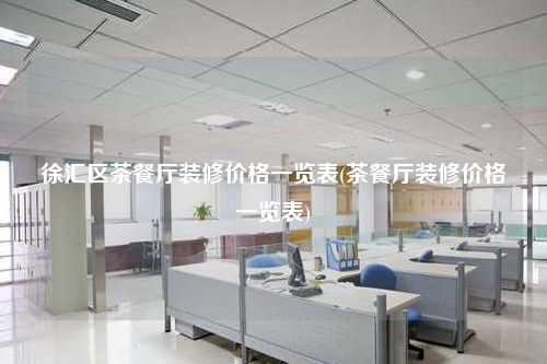 徐汇区茶餐厅装修价格一览表(茶餐厅装修价格一览表)