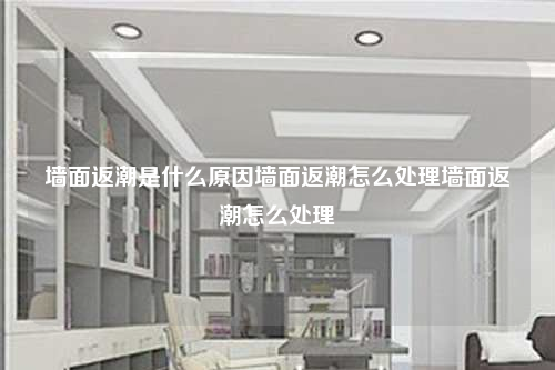墙面返潮是什么原因墙面返潮怎么处理墙面返潮怎么处理