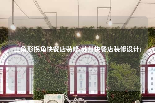 三角形拐角快餐店装修(苏州快餐店装修设计)