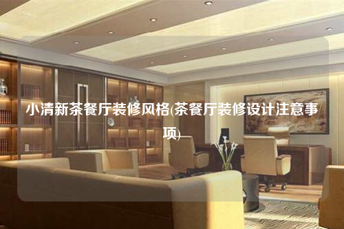 小清新茶餐厅装修风格(茶餐厅装修设计注意事项)