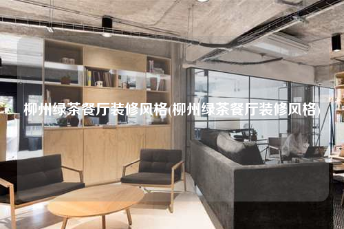 柳州绿茶餐厅装修风格(柳州绿茶餐厅装修风格)