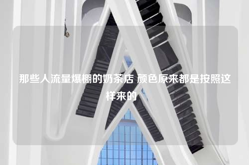 那些人流量爆棚的奶茶店 颜色原来都是按照这样来的