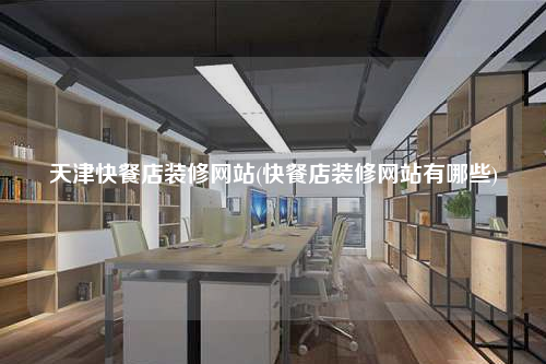 天津快餐店装修网站(快餐店装修网站有哪些)