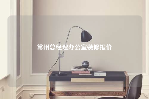 常州总经理办公室装修报价