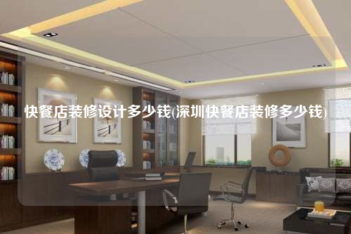 快餐店装修设计多少钱(深圳快餐店装修多少钱)