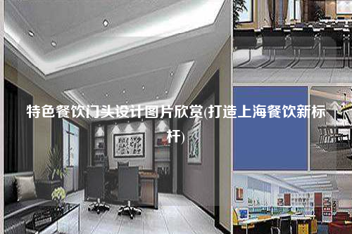 特色餐饮门头设计图片欣赏(打造上海餐饮新标杆)