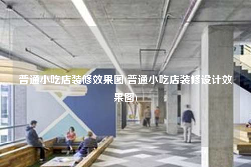普通小吃店装修效果图(普通小吃店装修设计效果图)