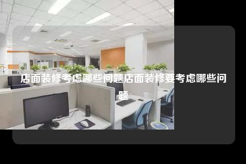 店面装修考虑哪些问题店面装修要考虑哪些问题