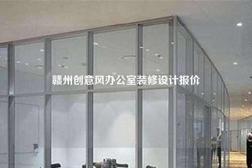 赣州创意风办公室装修设计报价