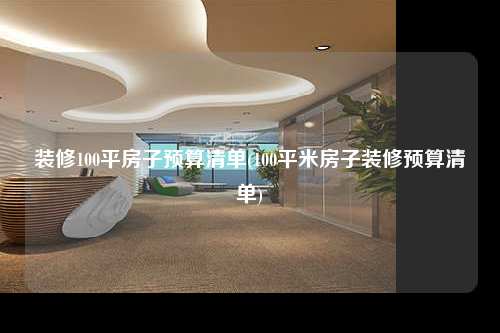装修100平房子预算清单(100平米房子装修预算清单)