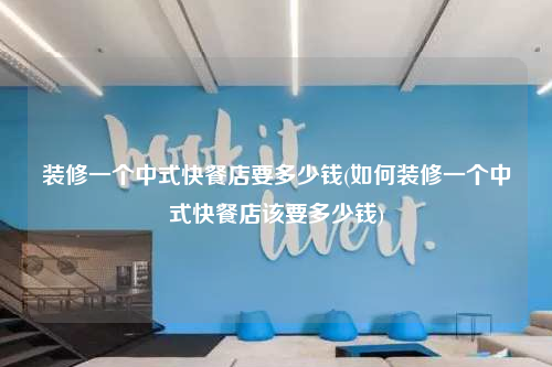 装修一个中式快餐店要多少钱(如何装修一个中式快餐店该要多少钱)