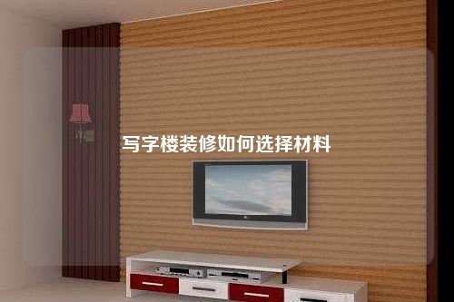 写字楼装修如何选择材料