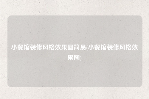 小餐馆装修风格效果图简易(小餐馆装修风格效果图)