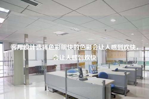 客厅设计选择色彩明快的色彩会让人感到欢快,会让人感到欢快