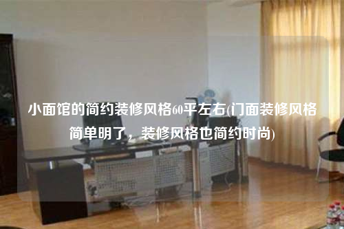 小面馆的简约装修风格60平左右(门面装修风格简单明了,装修风格也简约时尚)