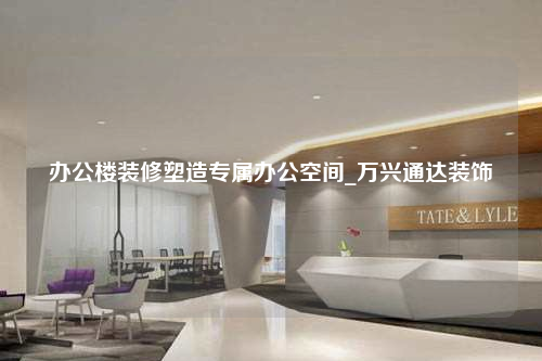 办公楼装修塑造专属办公空间_万兴通达装饰