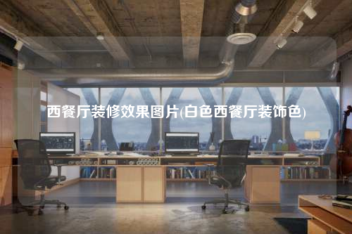 西餐厅装修效果图片(白色西餐厅装饰色)