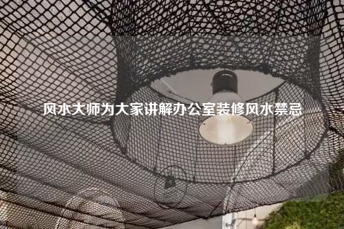 风水大师为大家讲解办公室装修风水禁忌