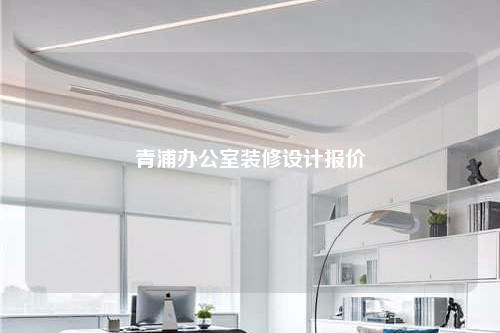 青浦办公室装修设计报价