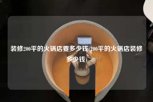 装修200平的火锅店要多少钱(200平的火锅店装修多少钱)