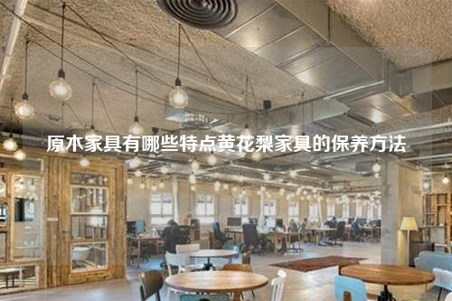 原木家具有哪些特点黄花梨家具的保养方法