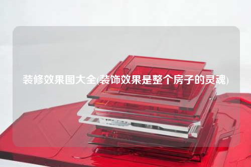 装修效果图大全(装饰效果是整个房子的灵魂)