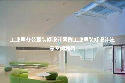 工业风办公室装修设计案例工业风装修设计注意空间利用