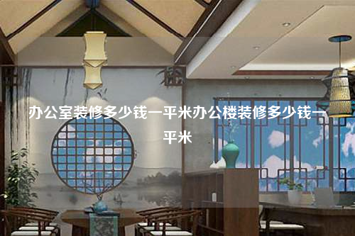 办公室装修多少钱一平米办公楼装修多少钱一平米