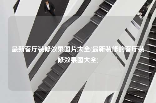 最新客厅装修效果图片大全(最新装修的客厅装修效果图大全)