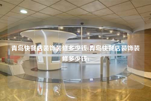 青岛快餐店装饰装修多少钱(青岛快餐店装饰装修多少钱)