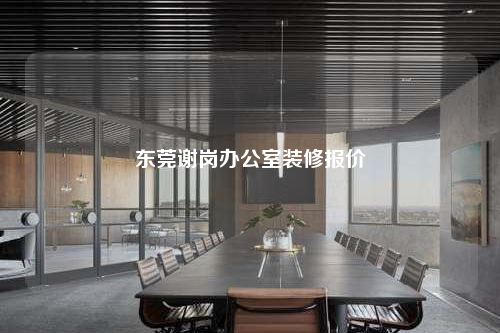 东莞谢岗办公室装修报价