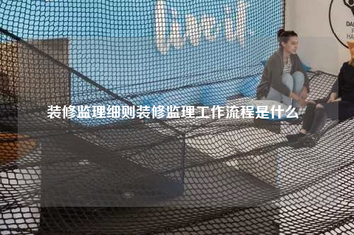 装修监理细则装修监理工作流程是什么