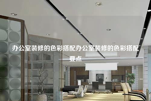 办公室装修的色彩搭配办公室装修的色彩搭配要点