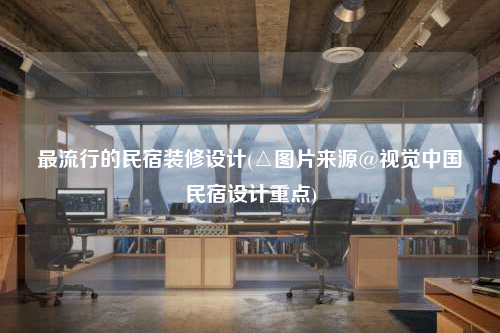 最流行的民宿装修设计(△图片来源@视觉中国民宿设计重点)