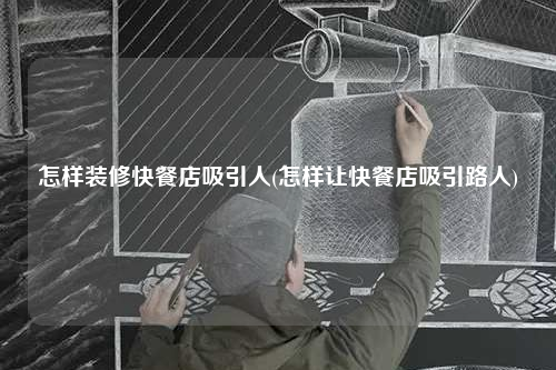 怎样装修快餐店吸引人(怎样让快餐店吸引路人)