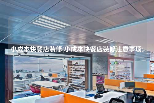 小成本快餐店装修(小成本快餐店装修注意事项)