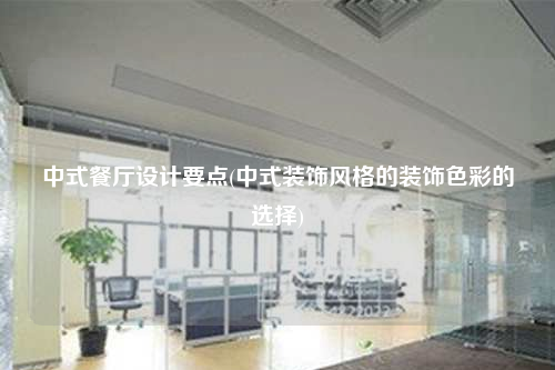 中式餐厅设计要点(中式装饰风格的装饰色彩的选择)