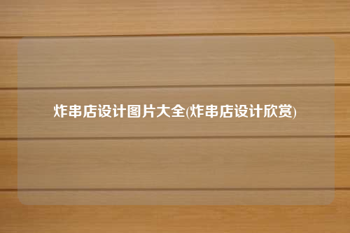 炸串店设计图片大全(炸串店设计欣赏)
